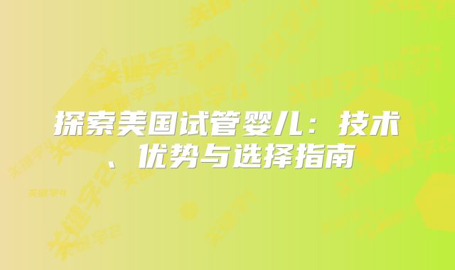 探索美国试管婴儿：技术、优势与选择指南