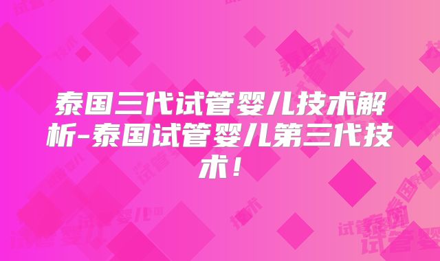 泰国三代试管婴儿技术解析-泰国试管婴儿第三代技术！