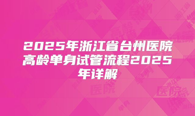 2025年浙江省台州医院高龄单身试管流程2025年详解