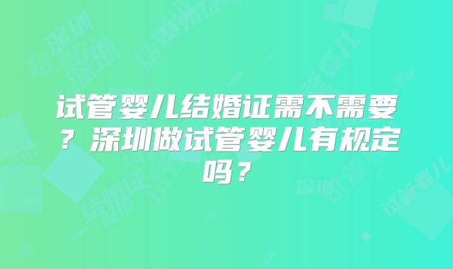 试管婴儿结婚证需不需要？深圳做试管婴儿有规定吗？