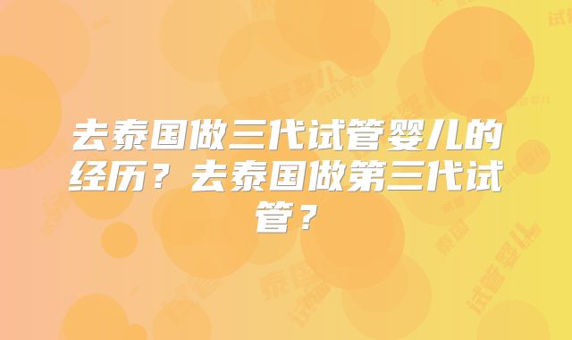 去泰国做三代试管婴儿的经历？去泰国做第三代试管？
