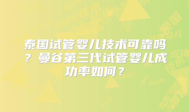 泰国试管婴儿技术可靠吗？曼谷第三代试管婴儿成功率如何？