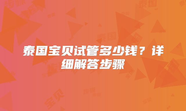 泰国宝贝试管多少钱？详细解答步骤