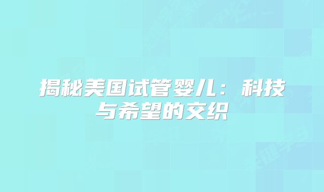 揭秘美国试管婴儿：科技与希望的交织
