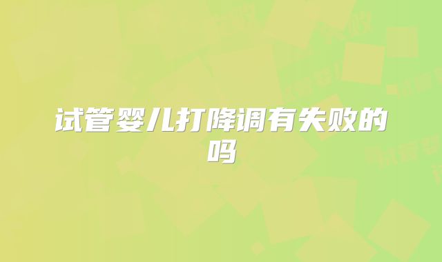 试管婴儿打降调有失败的吗