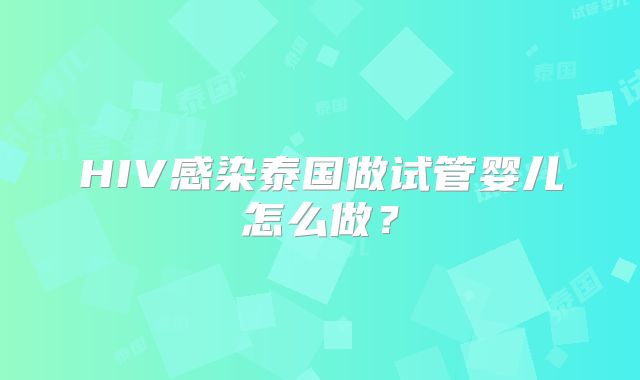 HIV感染泰国做试管婴儿怎么做？