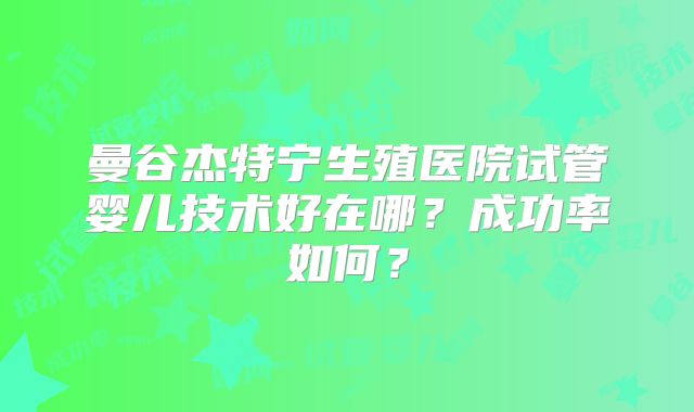 曼谷杰特宁生殖医院试管婴儿技术好在哪？成功率如何？