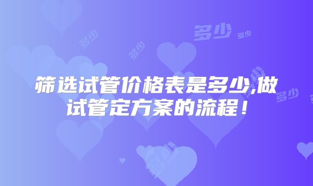 筛选试管价格表是多少,做试管定方案的流程!