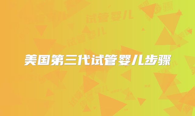 美国第三代试管婴儿步骤