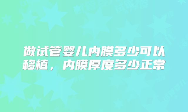 做试管婴儿内膜多少可以移植，内膜厚度多少正常
