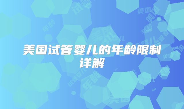 美国试管婴儿的年龄限制详解