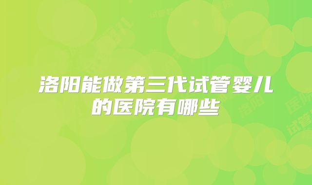 洛阳能做第三代试管婴儿的医院有哪些