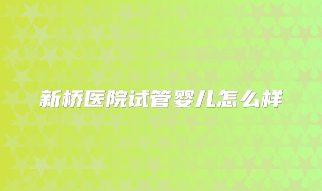 新桥医院试管婴儿怎么样