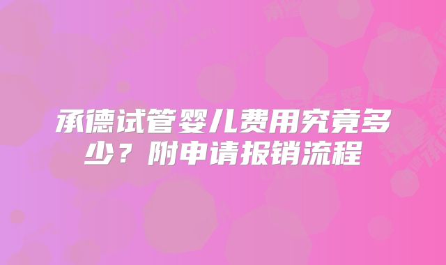 承德试管婴儿费用究竟多少？附申请报销流程