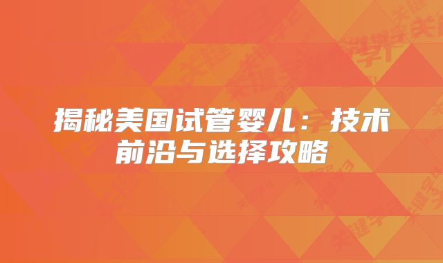 揭秘美国试管婴儿：技术前沿与选择攻略