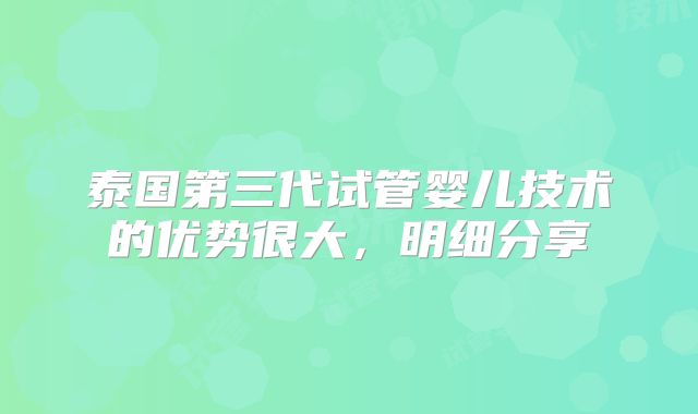 泰国第三代试管婴儿技术的优势很大，明细分享