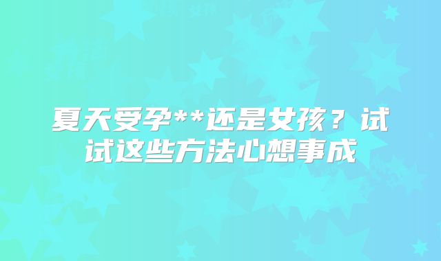 夏天受孕**还是女孩？试试这些方法心想事成