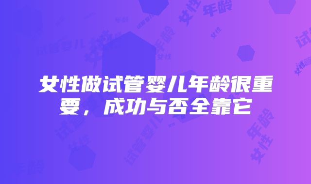 女性做试管婴儿年龄很重要，成功与否全靠它