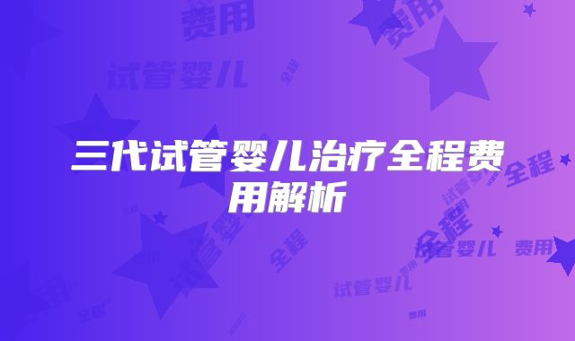 三代试管婴儿治疗全程费用解析