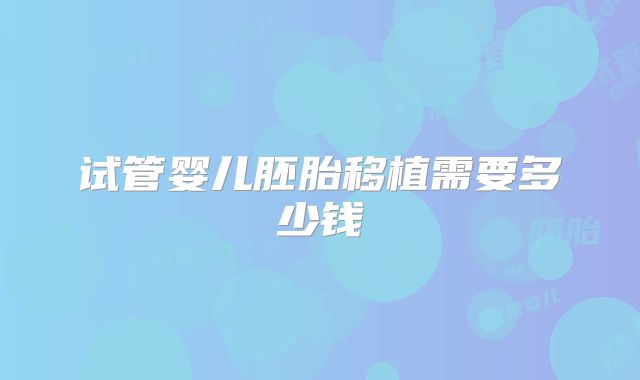 试管婴儿胚胎移植需要多少钱