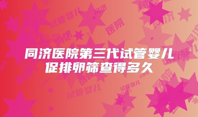 同济医院第三代试管婴儿促排卵筛查得多久