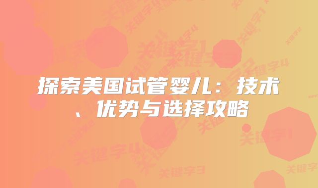 探索美国试管婴儿：技术、优势与选择攻略