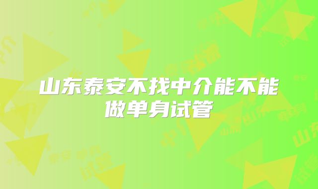 山东泰安不找中介能不能做单身试管