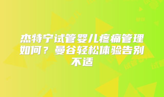 杰特宁试管婴儿疼痛管理如何？曼谷轻松体验告别不适