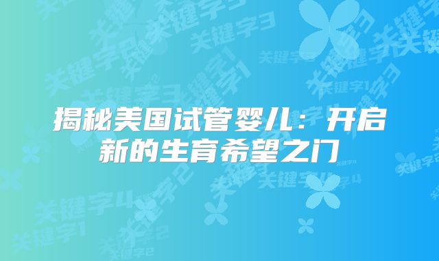 揭秘美国试管婴儿:开启新的生育希望之门