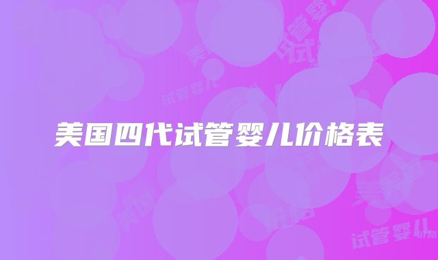 美国四代试管婴儿价格表
