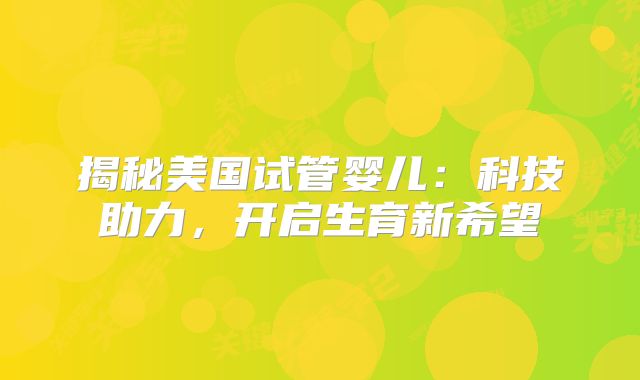 揭秘美国试管婴儿:科技助力,开启生育新希望