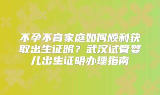 不孕不育家庭如何顺利获取出生证明？武汉试管婴儿出生证明办理指南