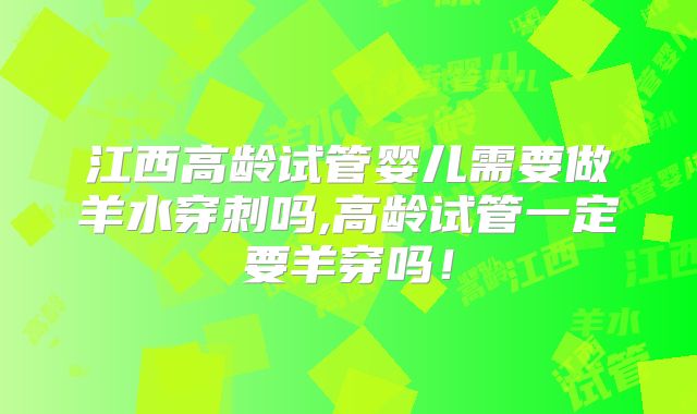 江西高龄试管婴儿需要做羊水穿刺吗,高龄试管一定要羊穿吗！