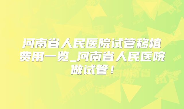 河南省人民医院试管移植费用一览_河南省人民医院做试管！