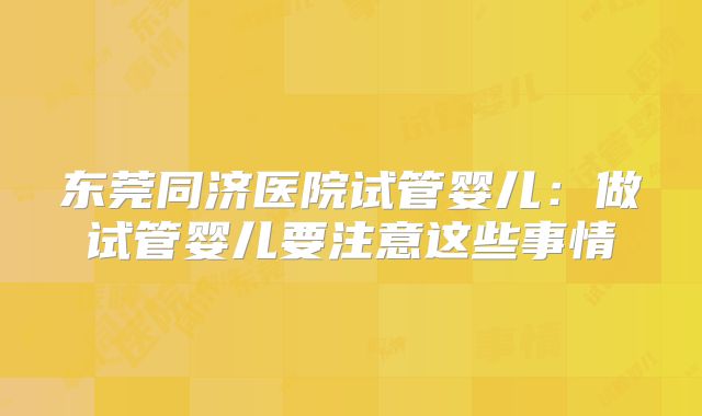 东莞同济医院试管婴儿:做试管婴儿要注意这些事情