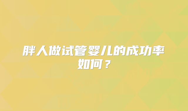 胖人做试管婴儿的成功率如何？