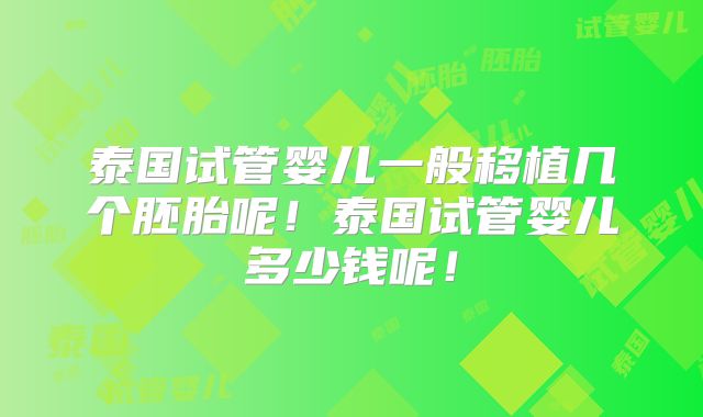 泰国试管婴儿一般移植几个胚胎呢！泰国试管婴儿多少钱呢！