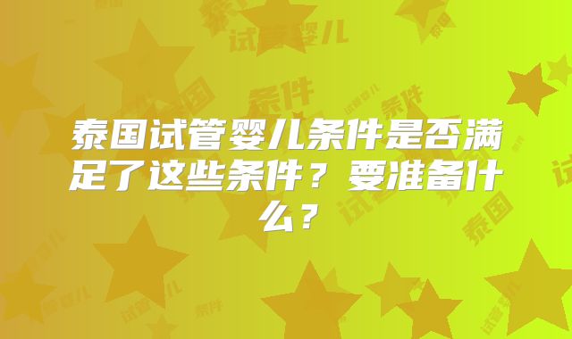 泰国试管婴儿条件是否满足了这些条件？要准备什么？