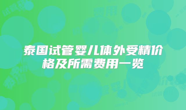 泰国试管婴儿体外受精价格及所需费用一览