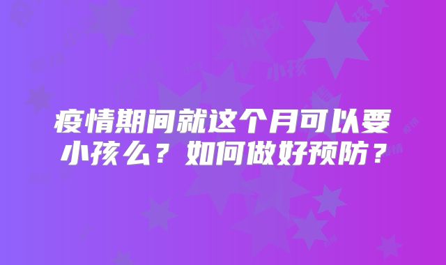 疫情期间就这个月可以要小孩么？如何做好预防？