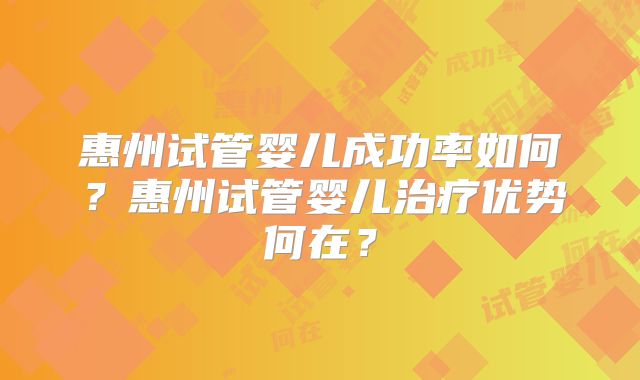 惠州试管婴儿成功率如何？惠州试管婴儿治疗优势何在？