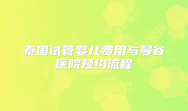 泰国试管婴儿费用与曼谷医院预约流程