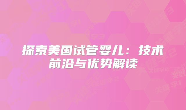 探索美国试管婴儿：技术前沿与优势解读