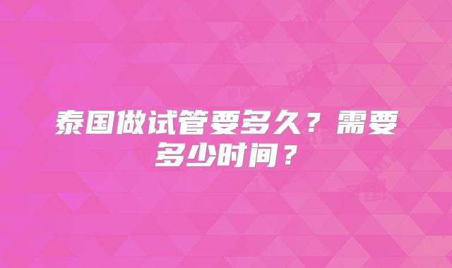 泰国做试管要多久？需要多少时间？