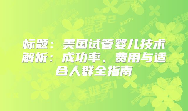 标题：美国试管婴儿技术解析：成功率、费用与适合人群全指南