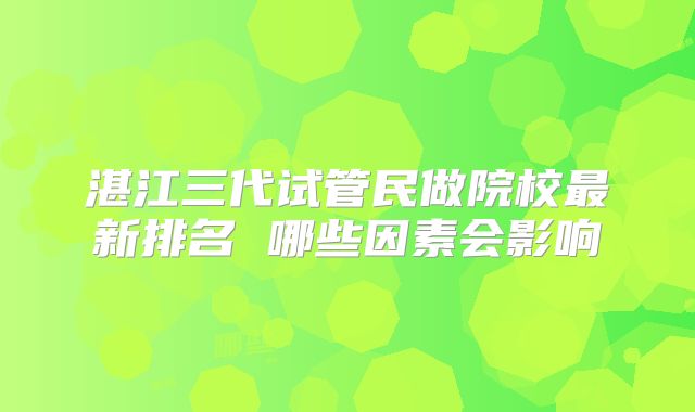 湛江三代试管民做院校最新排名 哪些因素会影响