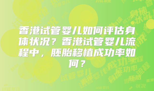 香港试管婴儿如何评估身体状况？香港试管婴儿流程中，胚胎移植成功率如何？