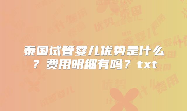 泰国试管婴儿优势是什么？费用明细有吗？txt