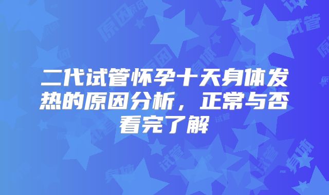 二代试管怀孕十天身体发热的原因分析，正常与否看完了解