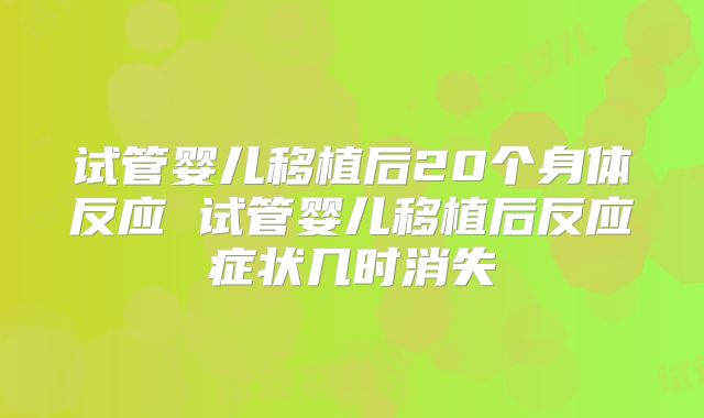 试管婴儿移植后20个身体反应 试管婴儿移植后反应症状几时消失